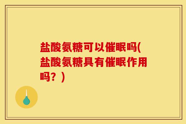 盐酸氨糖可以催眠吗(盐酸氨糖具有催眠作用吗？)