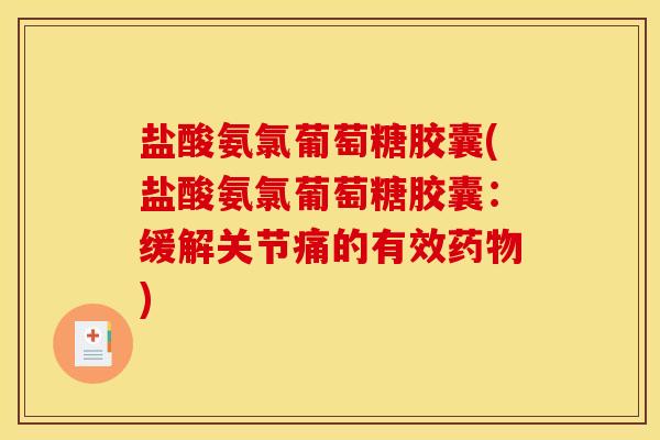 盐酸氨氯葡萄糖胶囊(盐酸氨氯葡萄糖胶囊：缓解关节痛的有效药物)