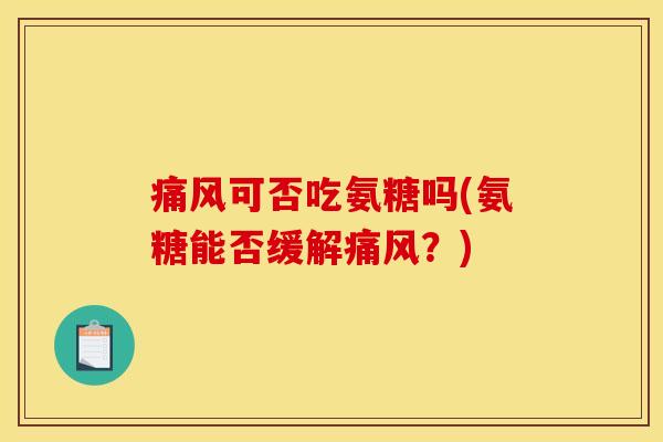 痛风可否吃氨糖吗(氨糖能否缓解痛风？)