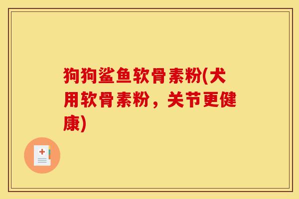 狗狗鲨鱼软骨素粉(犬用软骨素粉，关节更健康)