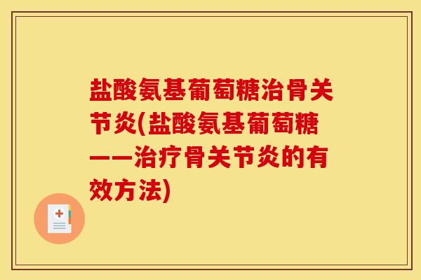盐酸氨基葡萄糖治骨关节炎(盐酸氨基葡萄糖——治疗骨关节炎的有效方法)