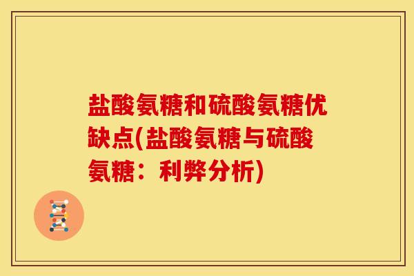 盐酸氨糖和硫酸氨糖优缺点(盐酸氨糖与硫酸氨糖：利弊分析)
