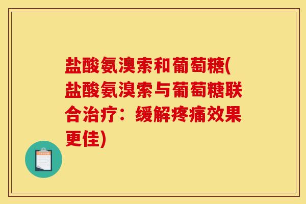 盐酸氨溴索和葡萄糖(盐酸氨溴索与葡萄糖联合治疗：缓解疼痛效果更佳)