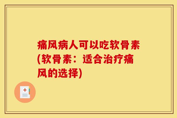 痛风病人可以吃软骨素(软骨素：适合治疗痛风的选择)