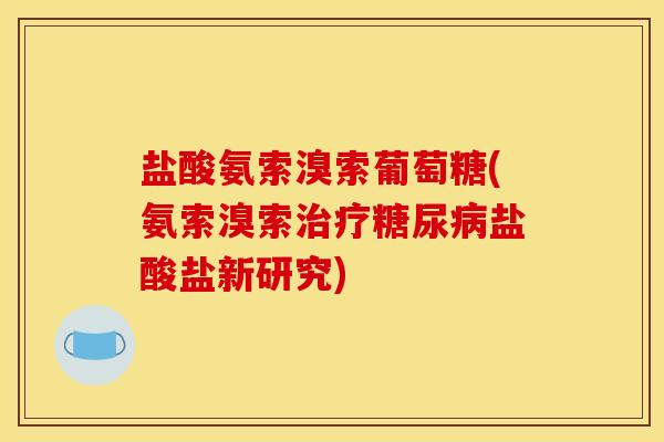盐酸氨索溴索葡萄糖(氨索溴索治疗糖尿病盐酸盐新研究)