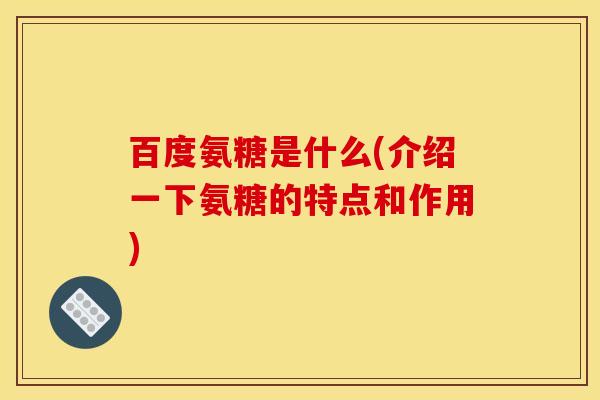 百度氨糖是什么(介绍一下氨糖的特点和作用)