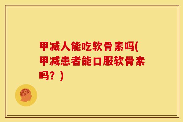甲减人能吃软骨素吗(甲减患者能口服软骨素吗？)
