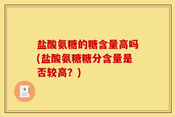 盐酸氨糖的糖含量高吗(盐酸氨糖糖分含量是否较高？)