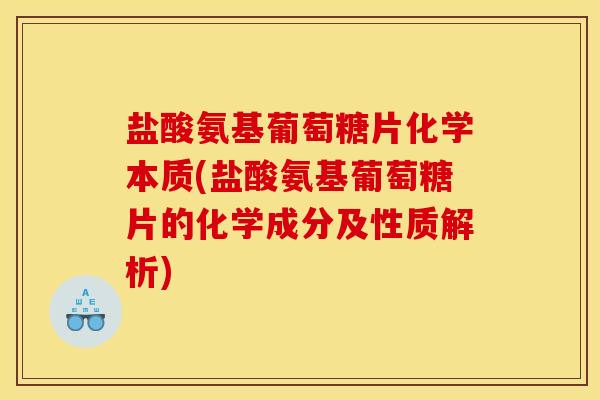 盐酸氨基葡萄糖片化学本质(盐酸氨基葡萄糖片的化学成分及性质解析)