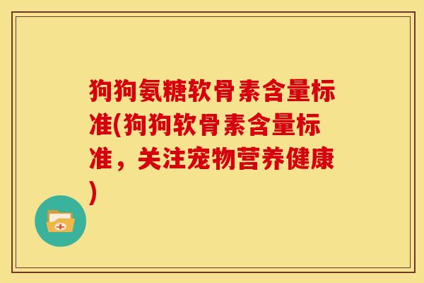 狗狗氨糖软骨素含量标准(狗狗软骨素含量标准，关注宠物营养健康)