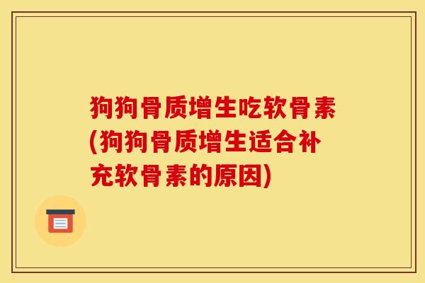 狗狗骨质增生吃软骨素(狗狗骨质增生适合补充软骨素的原因)