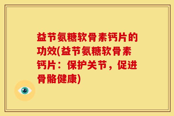 益节氨糖软骨素钙片的功效(益节氨糖软骨素钙片：保护关节，促进骨骼健康)