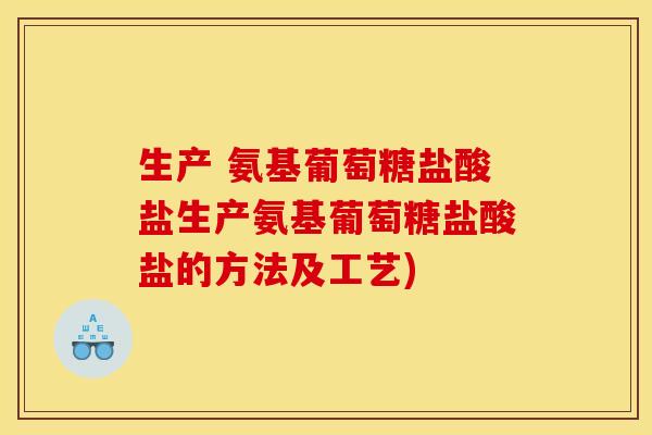 生产 氨基葡萄糖盐酸盐生产氨基葡萄糖盐酸盐的方法及工艺)