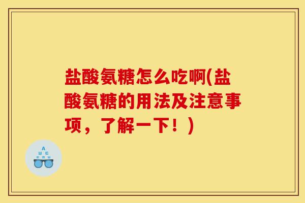 盐酸氨糖怎么吃啊(盐酸氨糖的用法及注意事项，了解一下！)