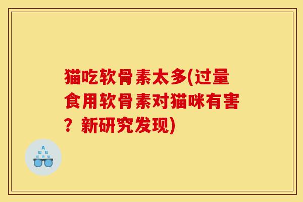 猫吃软骨素太多(过量食用软骨素对猫咪有害？新研究发现)