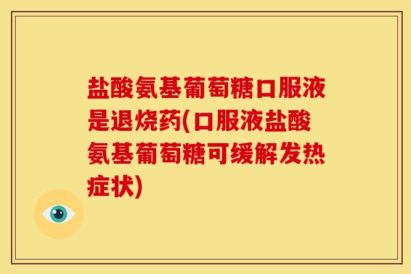 盐酸氨基葡萄糖口服液是退烧药(口服液盐酸氨基葡萄糖可缓解发热症状)