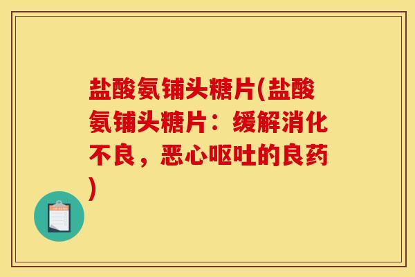 盐酸氨铺头糖片(盐酸氨铺头糖片：缓解消化不良，恶心呕吐的良药)