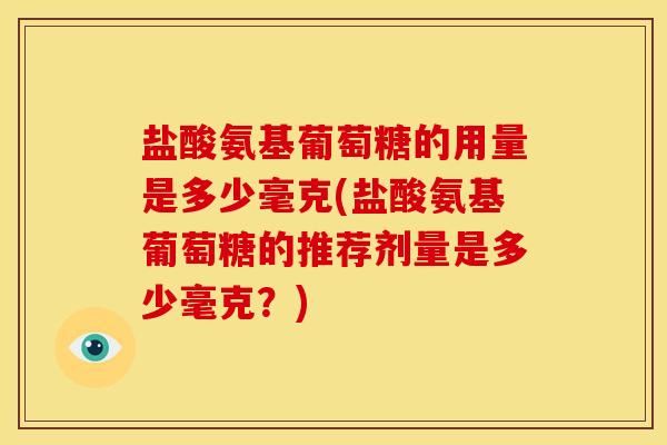 盐酸氨基葡萄糖的用量是多少毫克(盐酸氨基葡萄糖的推荐剂量是多少毫克？)