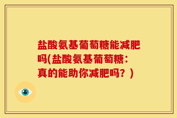 盐酸氨基葡萄糖能减肥吗(盐酸氨基葡萄糖：真的能助你减肥吗？)