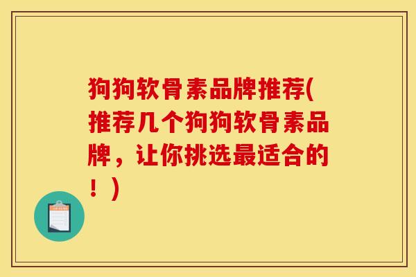 狗狗软骨素品牌推荐(推荐几个狗狗软骨素品牌，让你挑选最适合的！)