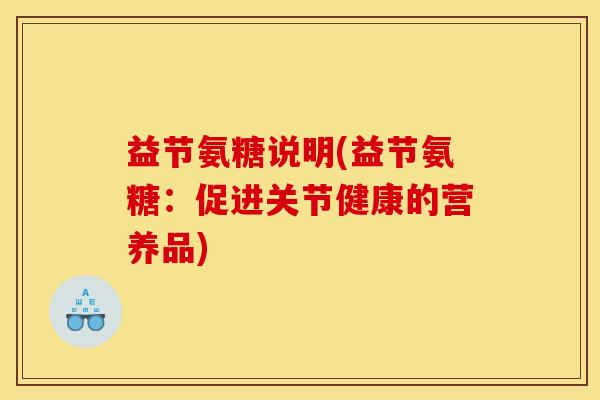 益节氨糖说明(益节氨糖：促进关节健康的营养品)