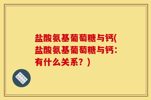盐酸氨基葡萄糖与钙(盐酸氨基葡萄糖与钙：有什么关系？)