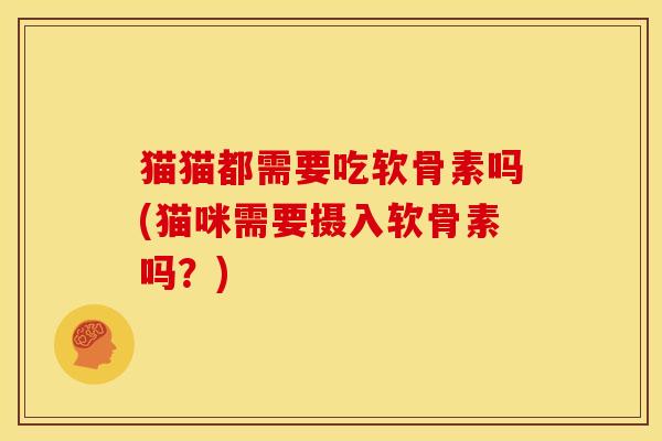 猫猫都需要吃软骨素吗(猫咪需要摄入软骨素吗？)