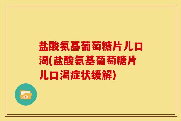盐酸氨基葡萄糖片儿口渴(盐酸氨基葡萄糖片儿口渴症状缓解)