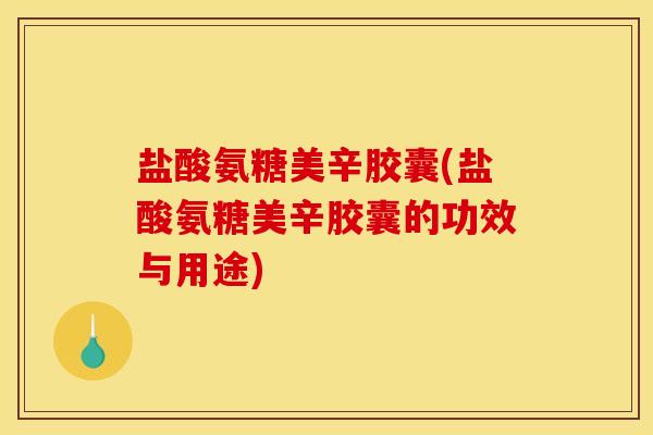 盐酸氨糖美辛胶囊(盐酸氨糖美辛胶囊的功效与用途)
