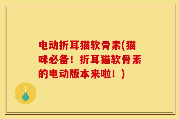 电动折耳猫软骨素(猫咪必备！折耳猫软骨素的电动版本来啦！)