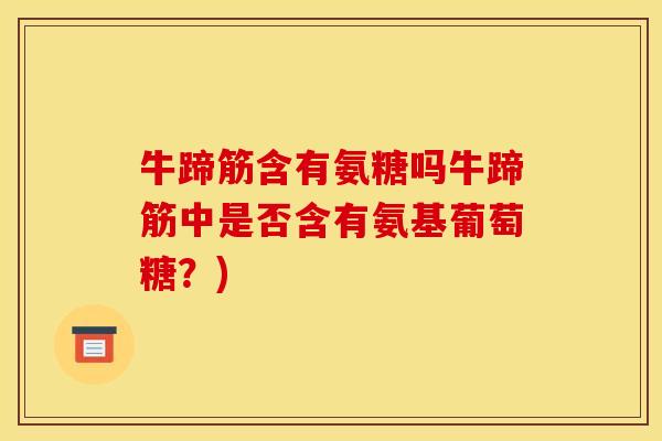 牛蹄筋含有氨糖吗牛蹄筋中是否含有氨基葡萄糖？)