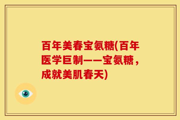 百年美春宝氨糖(百年医学巨制——宝氨糖，成就美肌春天)