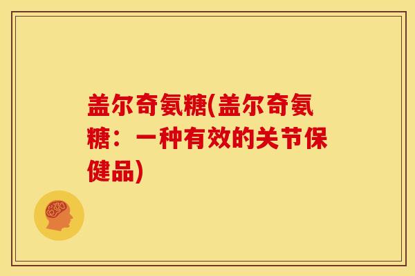 盖尔奇氨糖(盖尔奇氨糖：一种有效的关节保健品)