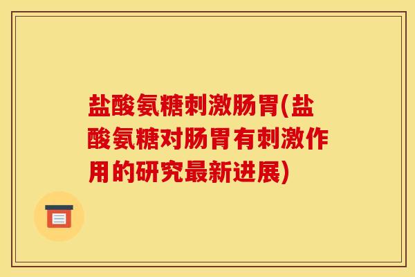 盐酸氨糖刺激肠胃(盐酸氨糖对肠胃有刺激作用的研究最新进展)