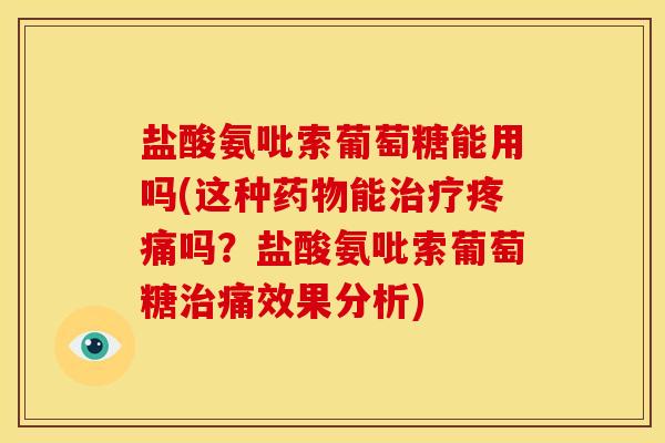 盐酸氨吡索葡萄糖能用吗(这种药物能治疗疼痛吗？盐酸氨吡索葡萄糖治痛效果分析)