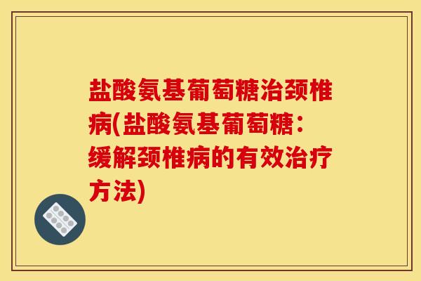 盐酸氨基葡萄糖治颈椎病(盐酸氨基葡萄糖：缓解颈椎病的有效治疗方法)
