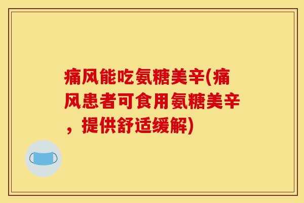 痛风能吃氨糖美辛(痛风患者可食用氨糖美辛，提供舒适缓解)