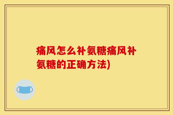 痛风怎么补氨糖痛风补氨糖的正确方法)