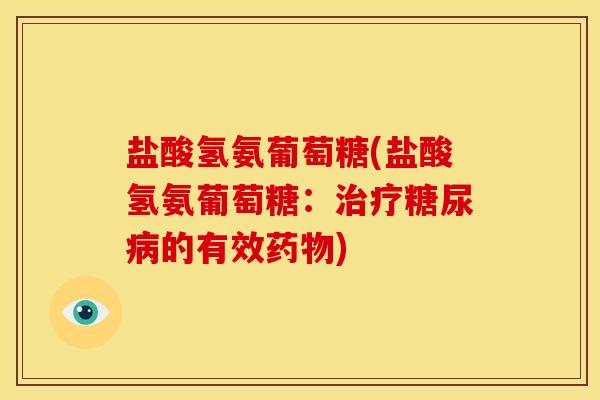 盐酸氢氨葡萄糖(盐酸氢氨葡萄糖：治疗糖尿病的有效药物)