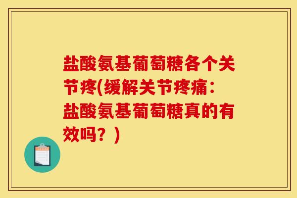 盐酸氨基葡萄糖各个关节疼(缓解关节疼痛：盐酸氨基葡萄糖真的有效吗？)