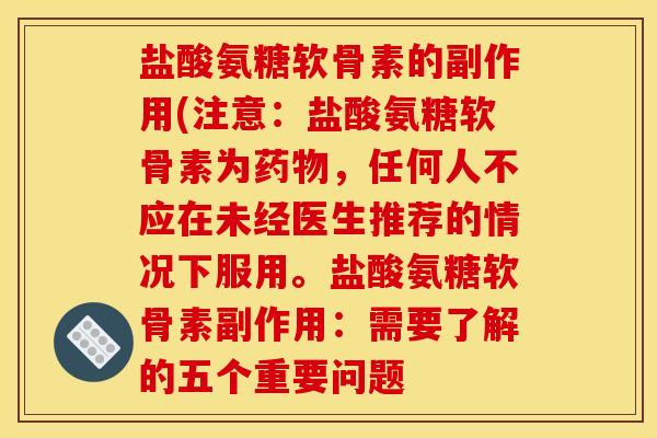 盐酸氨糖软骨素的副作用(注意：盐酸氨糖软骨素为药物，任何人不应在未经医生推荐的情况下服用。盐酸氨糖软骨素副作用：需要了解的五个重要问题
