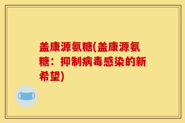 盖康源氨糖(盖康源氨糖：抑制病毒感染的新希望)