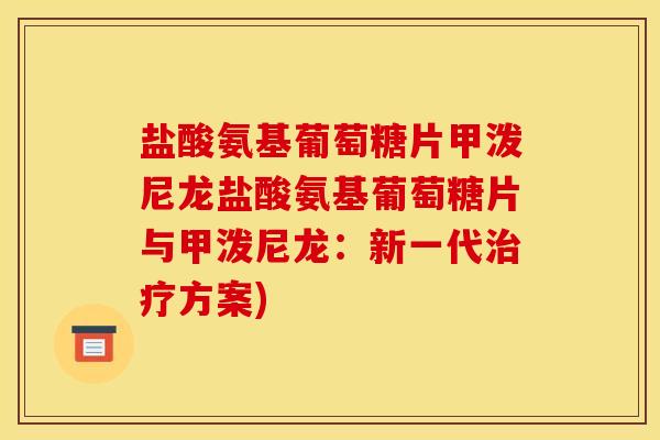 盐酸氨基葡萄糖片甲泼尼龙盐酸氨基葡萄糖片与甲泼尼龙：新一代治疗方案)