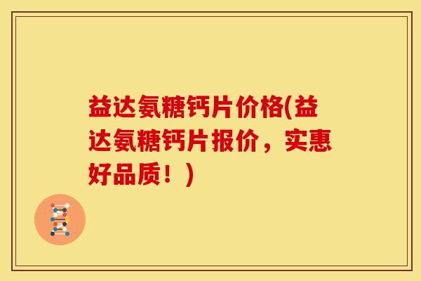 益达氨糖钙片价格(益达氨糖钙片报价，实惠好品质！)