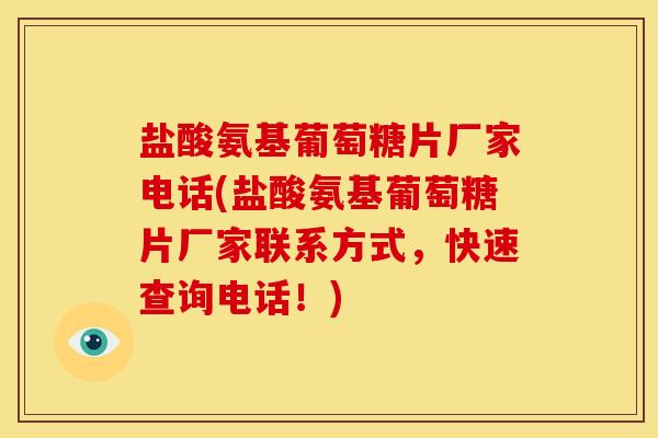 盐酸氨基葡萄糖片厂家电话(盐酸氨基葡萄糖片厂家联系方式，快速查询电话！)