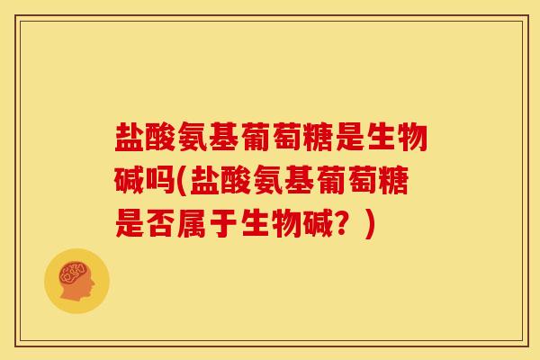 盐酸氨基葡萄糖是生物碱吗(盐酸氨基葡萄糖是否属于生物碱？)