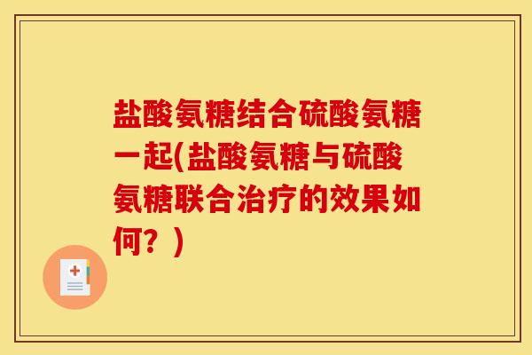 盐酸氨糖结合硫酸氨糖一起(盐酸氨糖与硫酸氨糖联合治疗的效果如何？)