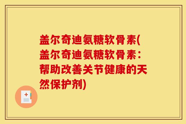 盖尔奇迪氨糖软骨素(盖尔奇迪氨糖软骨素：帮助改善关节健康的天然保护剂)