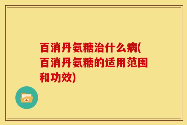百消丹氨糖治什么病(百消丹氨糖的适用范围和功效)