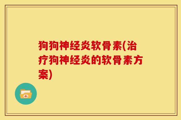 狗狗神经炎软骨素(治疗狗神经炎的软骨素方案)